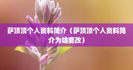 萨顶顶个人资料简介（萨顶顶个人资料简介为啥要改）