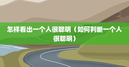 怎样看出一个人很聪明（如何判断一个人很聪明）