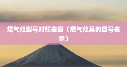 煤气灶型号对照表图（燃气灶具的型号表示）