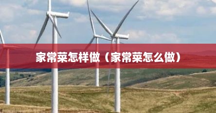 家常菜怎样做（家常菜怎么做）