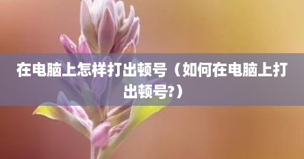 在电脑上怎样打出顿号（如何在电脑上打出顿号?）