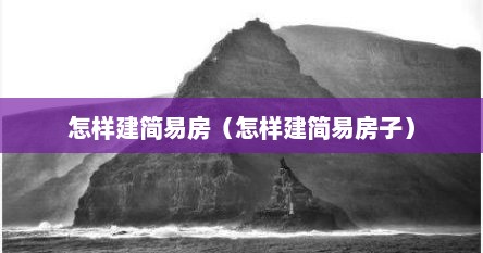 怎样建简易房（怎样建简易房子）