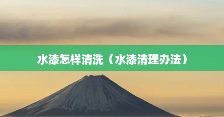 水漆怎样清洗（水漆清理办法）