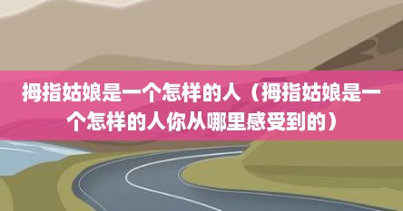 拇指姑娘是一个怎样的人（拇指姑娘是一个怎样的人你从哪里感受到的）