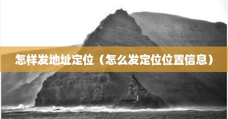 怎样发地址定位（怎么发定位位置信息）
