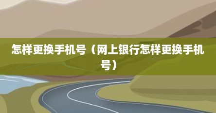 怎样更换手机号（网上银行怎样更换手机号）