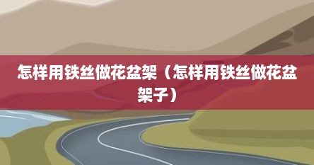 怎样用铁丝做花盆架（怎样用铁丝做花盆架子）
