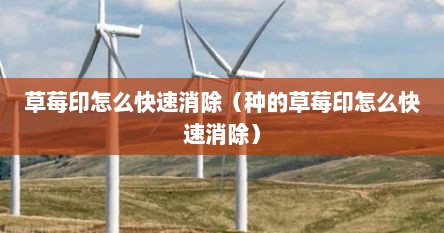 草莓印怎么快速消除（种的草莓印怎么快速消除）