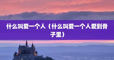 什么叫爱一个人（什么叫爱一个人爱到骨子里）