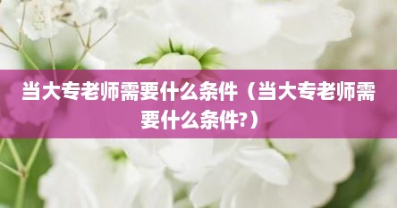 当大专老师需要什么条件（当大专老师需要什么条件?）