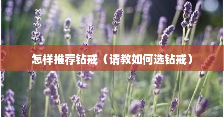 怎样推荐钻戒（请教如何选钻戒）