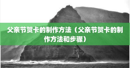 父亲节贺卡的制作方法（父亲节贺卡的制作方法和步骤）