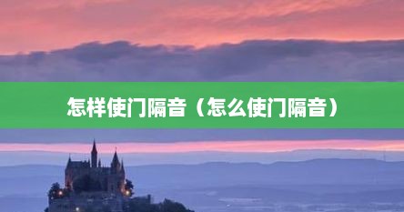 怎样使门隔音（怎么使门隔音）
