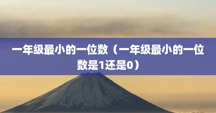 一年级最小的一位数（一年级最小的一位数是1还是0）