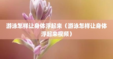 游泳怎样让身体浮起来（游泳怎样让身体浮起来视频）