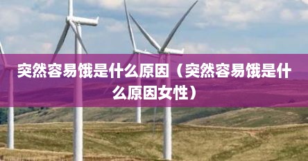 突然容易饿是什么原因（突然容易饿是什么原因女性）