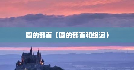 圆的部首（圆的部首和组词）