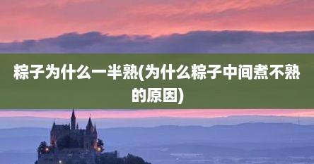 粽子为什么一半熟(为什么粽子中间煮不熟的原因)