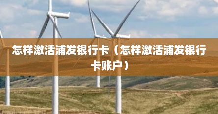 怎样激活浦发银行卡（怎样激活浦发银行卡账户）