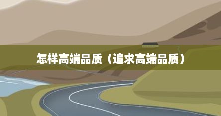 怎样高端品质（追求高端品质）