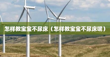 怎样教宝宝不尿床（怎样教宝宝不尿床呢）