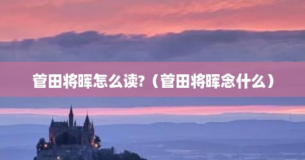 菅田将晖怎么读?（菅田将晖念什么）