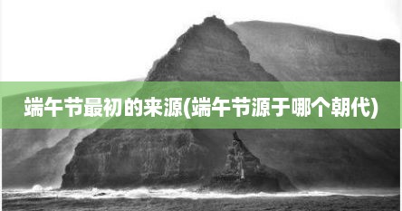端午节最初的来源(端午节源于哪个朝代)