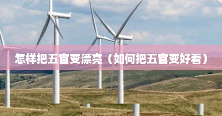 怎样把五官变漂亮（如何把五官变好看）