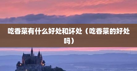 吃香菜有什么好处和坏处（吃香菜的好处吗）