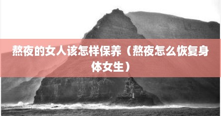 熬夜的女人该怎样保养（熬夜怎么恢复身体女生）