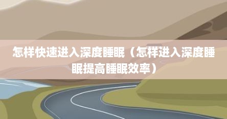 怎样快速进入深度睡眠（怎样进入深度睡眠提高睡眠效率）