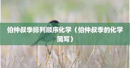 伯仲叔季排列顺序化学（伯仲叔季的化学简写）