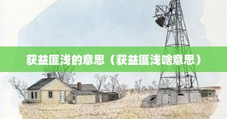 获益匪浅的意思（获益匪浅啥意思）