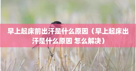 早上起床前出汗是什么原因（早上起床出汗是什么原因 怎么解决）