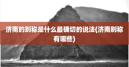 济南的别称是什么最确切的说法(济南别称有哪些)