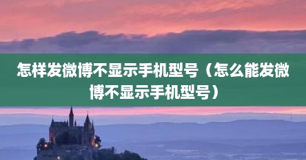 怎样发微博不显示手机型号（怎么能发微博不显示手机型号）