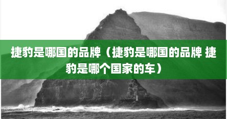 捷豹是哪国的品牌（捷豹是哪国的品牌 捷豹是哪个国家的车）