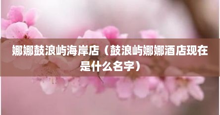 娜娜鼓浪屿海岸店（鼓浪屿娜娜酒店现在是什么名字）