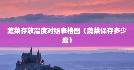 蔬菜存放温度对照表格图（蔬菜保存多少度）