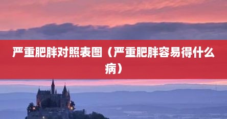 严重肥胖对照表图（严重肥胖容易得什么病）