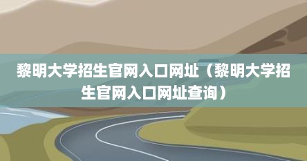 黎明大学招生官网入口网址（黎明大学招生官网入口网址查询）