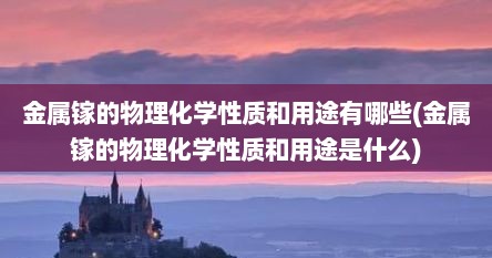 金属镓的物理化学性质和用途有哪些(金属镓的物理化学性质和用途是什么)