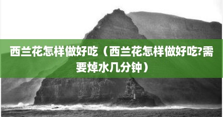 西兰花怎样做好吃（西兰花怎样做好吃?需要焯水几分钟）