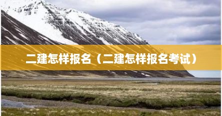 二建怎样报名（二建怎样报名考试）