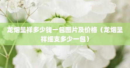 龙烟呈祥多少钱一包图片及价格（龙烟呈祥细支多少一包）