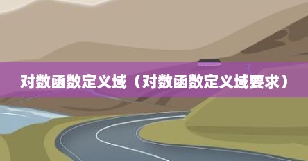 对数函数定义域（对数函数定义域要求）