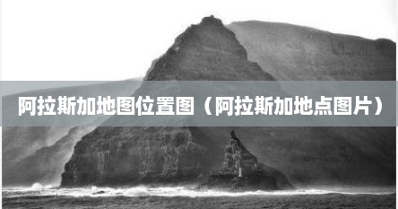 阿拉斯加地图位置图（阿拉斯加地点图片）