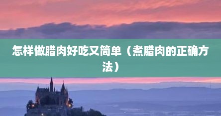 怎样做腊肉好吃又简单（煮腊肉的正确方法）