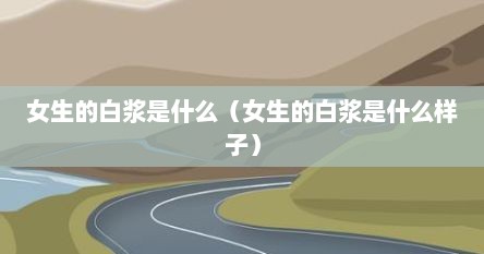 女生的白浆是什么（女生的白浆是什么样子）