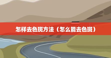 怎样去色斑方法（怎么能去色斑）